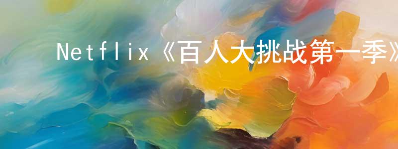 ﻿蔡文玉的网络影视资源,﻿Netflix《百人大挑战第一季》迅雷下载/在线观看/百度云-选秀/综艺-美剧天堂